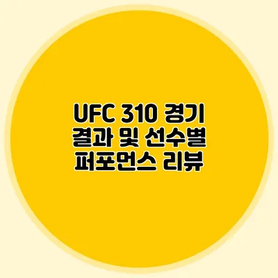 UFC 310 경기 결과 및 선수별 퍼포먼스 리뷰