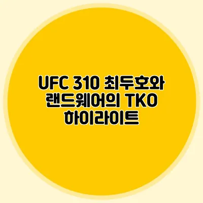 UFC 310 최두호와 랜드웨어의 TKO 하이라이트
