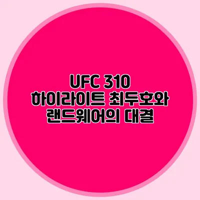 UFC 310 하이라이트 최두호와 랜드웨어의 대결