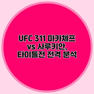 UFC 311 마카체프 vs 사루키안, 타이틀전 전격 분석