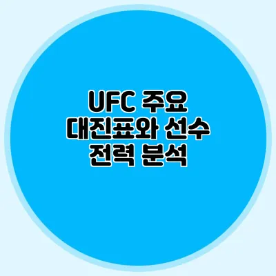 UFC 주요 대진표와 선수 전력 분석