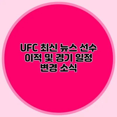 UFC 최신 뉴스 선수 이적 및 경기 일정 변경 소식