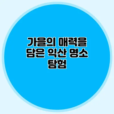 가을의 매력을 담은 익산 명소 탐험