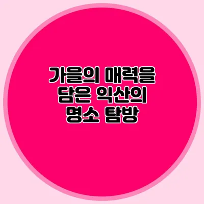 가을의 매력을 담은 익산의 명소 탐방