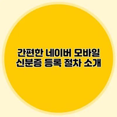 간편한 네이버 모바일 신분증 등록 절차 소개
