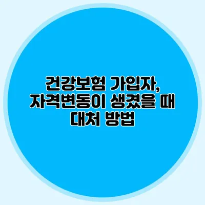 건강보험 가입자, 자격변동이 생겼을 때 대처 방법