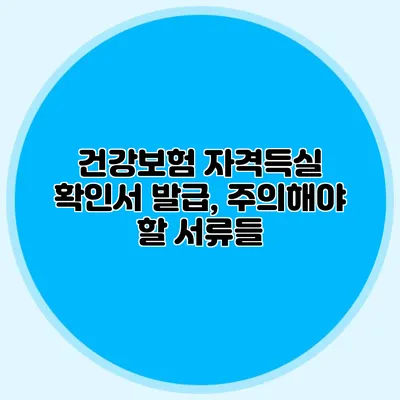 건강보험 자격득실 확인서 발급, 주의해야 할 서류들