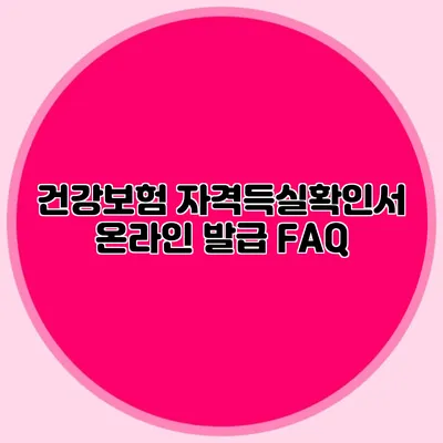 건강보험 자격득실확인서 온라인 발급 FAQ