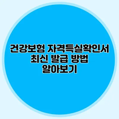 건강보험 자격득실확인서 최신 발급 방법 알아보기
