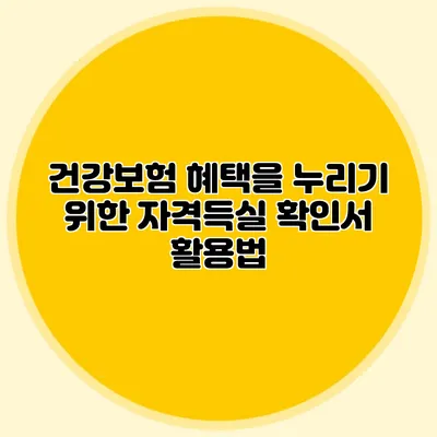 건강보험 혜택을 누리기 위한 자격득실 확인서 활용법