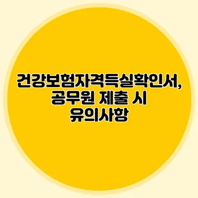 건강보험자격득실확인서, 공무원 제출 시 유의사항