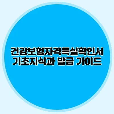건강보험자격득실확인서 기초지식과 발급 가이드