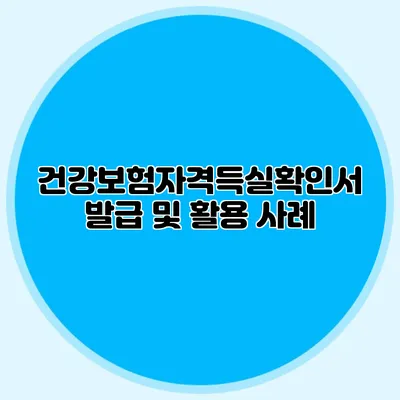 건강보험자격득실확인서 발급 및 활용 사례
