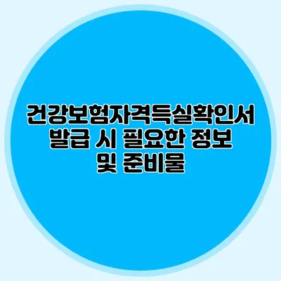 건강보험자격득실확인서 발급 시 필요한 정보 및 준비물