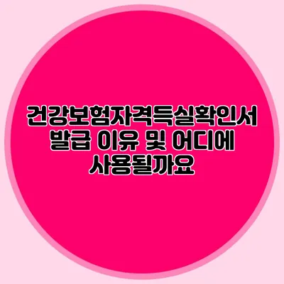 건강보험자격득실확인서 발급 이유 및 어디에 사용될까요?