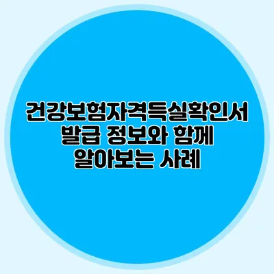 건강보험자격득실확인서 발급 정보와 함께 알아보는 사례