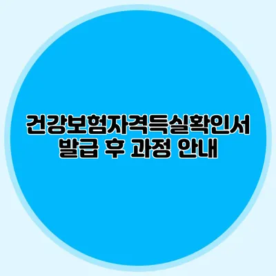 건강보험자격득실확인서 발급 후 과정 안내