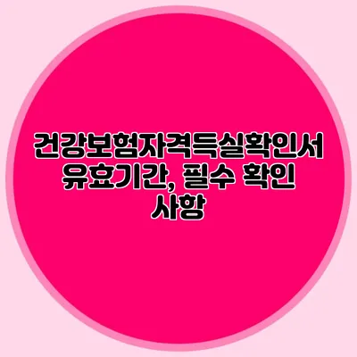 건강보험자격득실확인서 유효기간, 필수 확인 사항