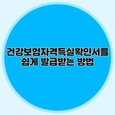 건강보험자격득실확인서를 쉽게 발급받는 방법