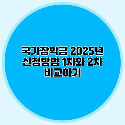 국가장학금 2025년 신청방법 1차와 2차 비교하기
