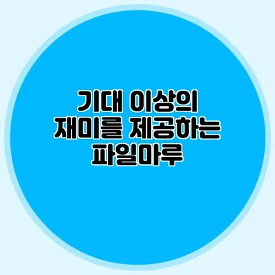 기대 이상의 재미를 제공하는 파일마루