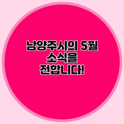 남양주시의 5월 소식을 전합니다!