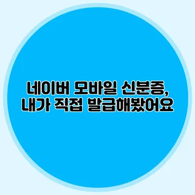 네이버 모바일 신분증, 내가 직접 발급해봤어요