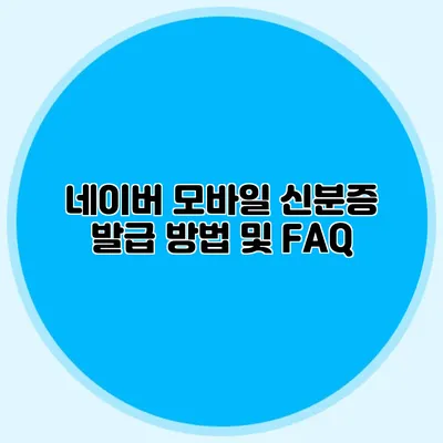 네이버 모바일 신분증 발급 방법 및 FAQ