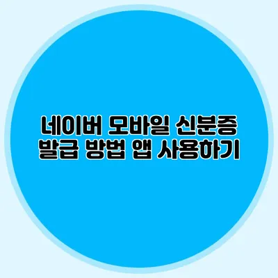 네이버 모바일 신분증 발급 방법 앱 사용하기