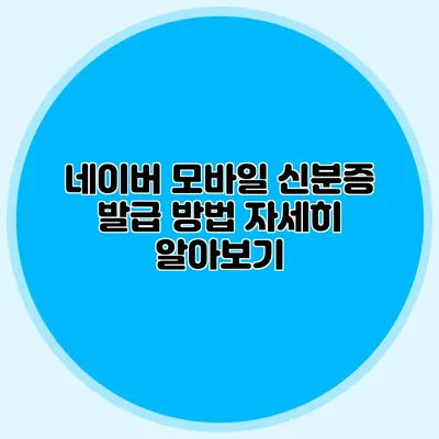 네이버 모바일 신분증 발급 방법 자세히 알아보기