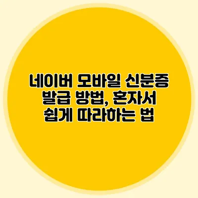 네이버 모바일 신분증 발급 방법, 혼자서 쉽게 따라하는 법