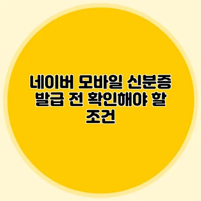 네이버 모바일 신분증 발급 전 확인해야 할 조건
