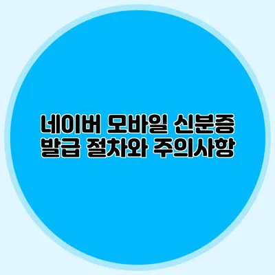 네이버 모바일 신분증 발급 절차와 주의사항