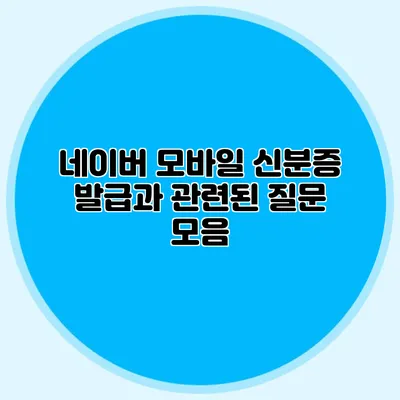 네이버 모바일 신분증 발급과 관련된 질문 모음