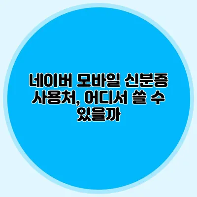 네이버 모바일 신분증 사용처, 어디서 쓸 수 있을까?