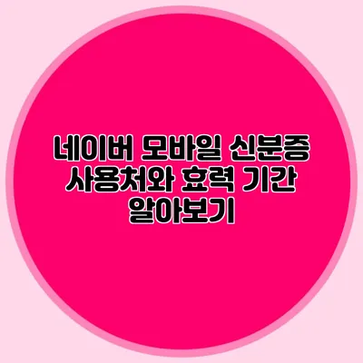 네이버 모바일 신분증 사용처와 효력 기간 알아보기