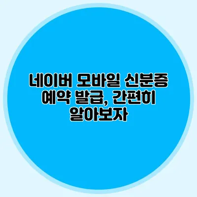 네이버 모바일 신분증 예약 발급, 간편히 알아보자