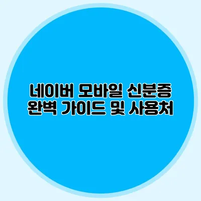 네이버 모바일 신분증 완벽 가이드 및 사용처