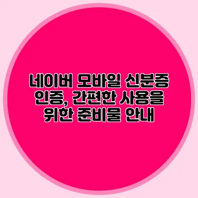 네이버 모바일 신분증 인증, 간편한 사용을 위한 준비물 안내