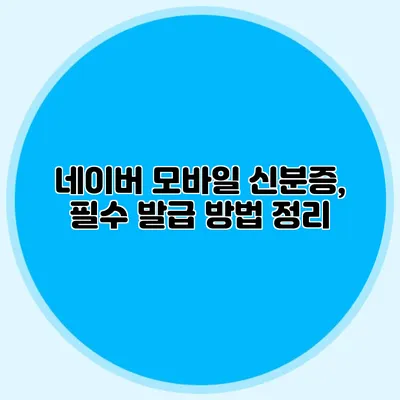 네이버 모바일 신분증, 필수 발급 방법 정리