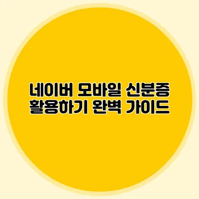 네이버 모바일 신분증 활용하기 완벽 가이드