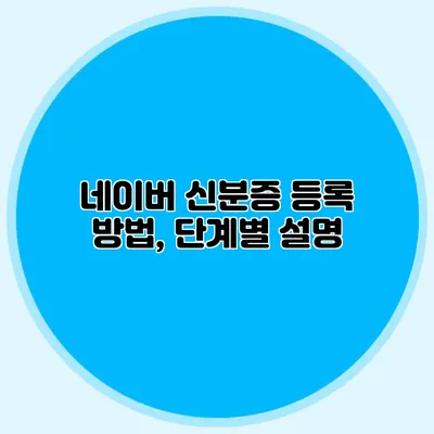 네이버 신분증 등록 방법, 단계별 설명