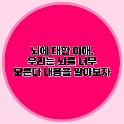 뇌에 대한 이해, 우리는 뇌를 너무 모른다 내용을 알아보자