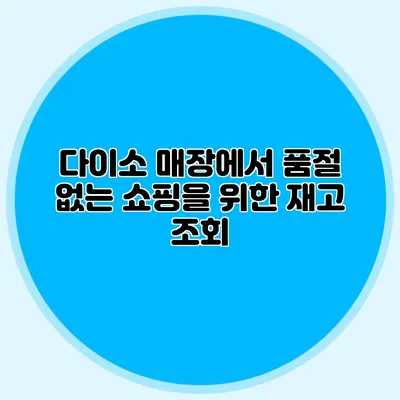 다이소 매장에서 품절 없는 쇼핑을 위한 재고 조회