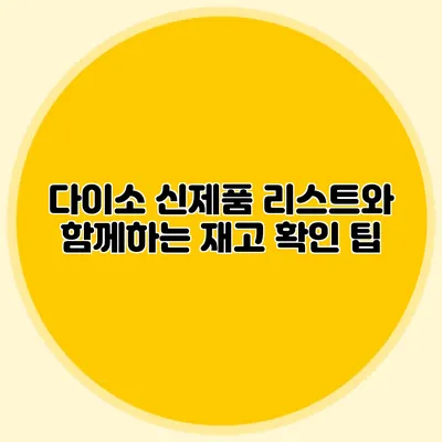 다이소 신제품 리스트와 함께하는 재고 확인 팁