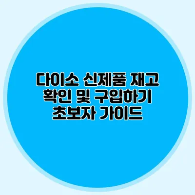 다이소 신제품 재고 확인 및 구입하기 초보자 가이드