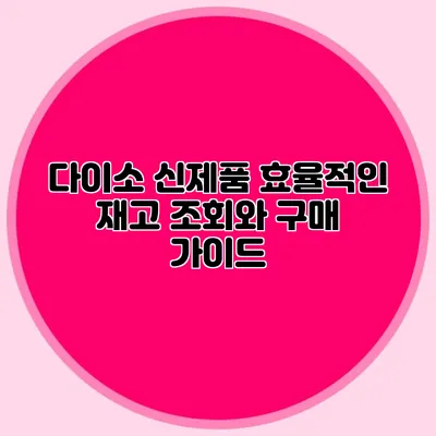 다이소 신제품 효율적인 재고 조회와 구매 가이드
