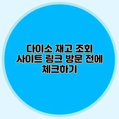다이소 재고 조회 사이트 링크 방문 전에 체크하기