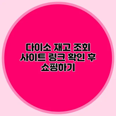 다이소 재고 조회 사이트 링크 확인 후 쇼핑하기