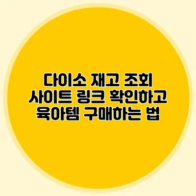 다이소 재고 조회 사이트 링크 확인하고 육아템 구매하는 법